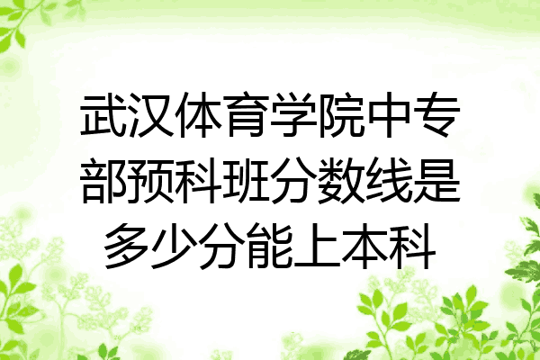 武汉体育学院中专部预科班分数线是多少分能上本科