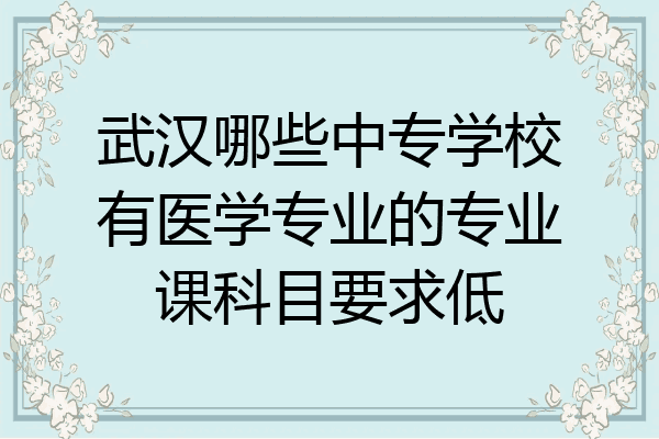 武汉哪些中专学校有医学专业的专业课科目要求低