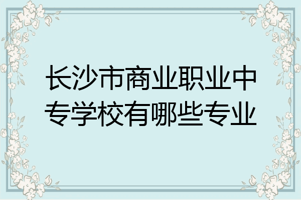 长沙市商业职业中专学校有哪些专业