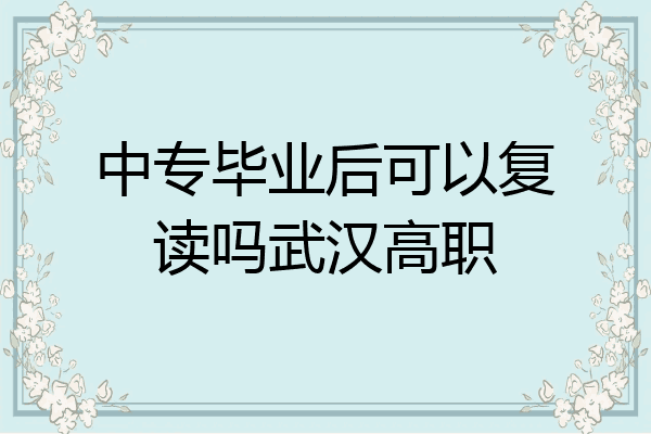 中专毕业后可以复读吗武汉高职
