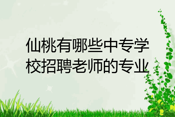 仙桃有哪些中专学校招聘老师的专业