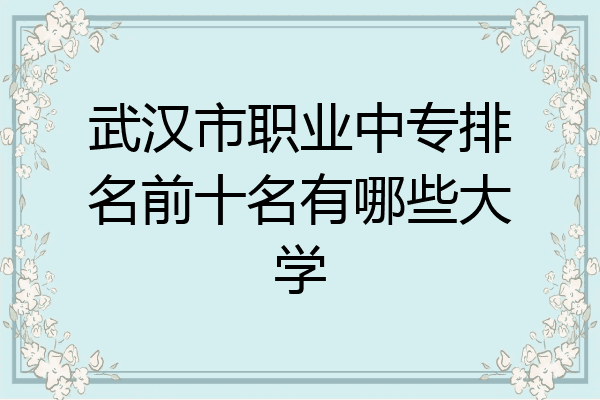 武汉市职业中专排名前十名有哪些大学