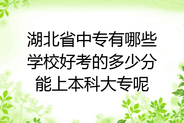 湖北省中专有哪些学校好考的多少分能上本科大专呢