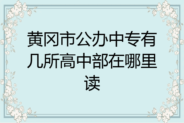 黄冈市公办中专有几所高中部在哪里读