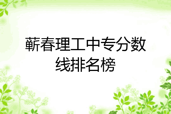 蕲春理工中专分数线排名榜