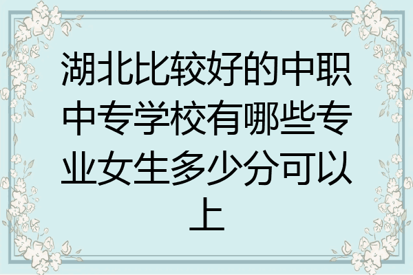 湖北比较好的中职中专学校有哪些专业女生多少分可以上