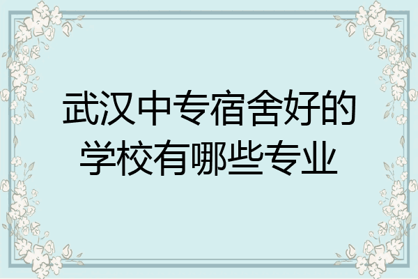 武汉中专宿舍好的学校有哪些专业