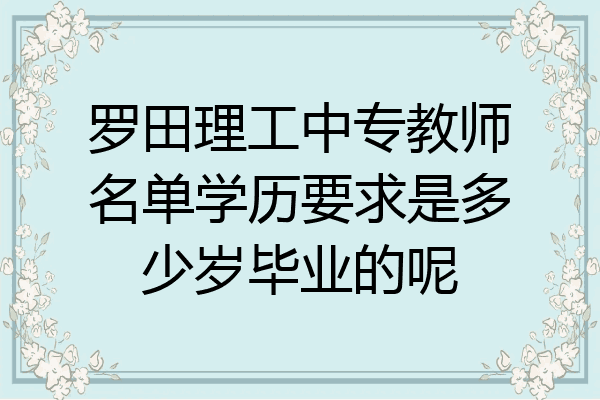 罗田理工中专教师名单学历要求是多少岁毕业的呢
