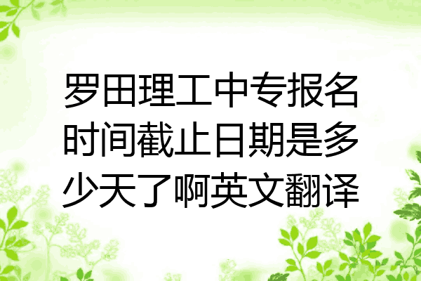 罗田理工中专报名时间截止日期是多少天了啊英文翻译