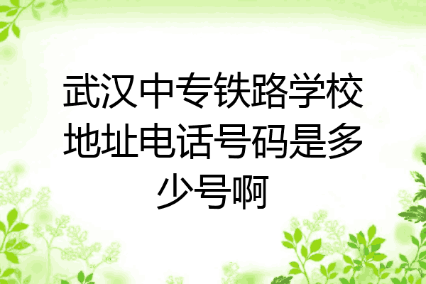 武汉中专铁路学校地址电话号码是多少号啊