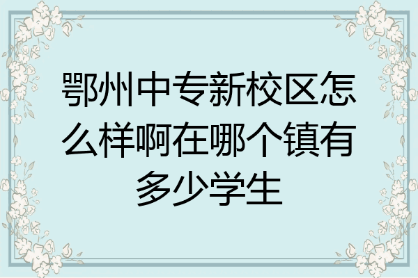 鄂州中专新校区怎么样啊在哪个镇有多少学生