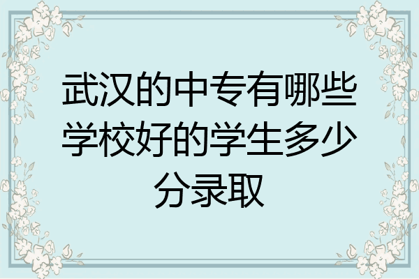 武汉的中专有哪些学校好的学生多少分录取