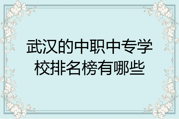 武汉的中职中专学校排名榜有哪些
