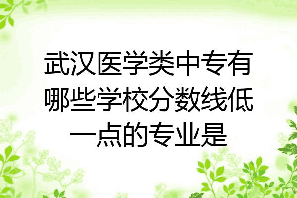 武汉医学类中专有哪些学校分数线低一点的专业是