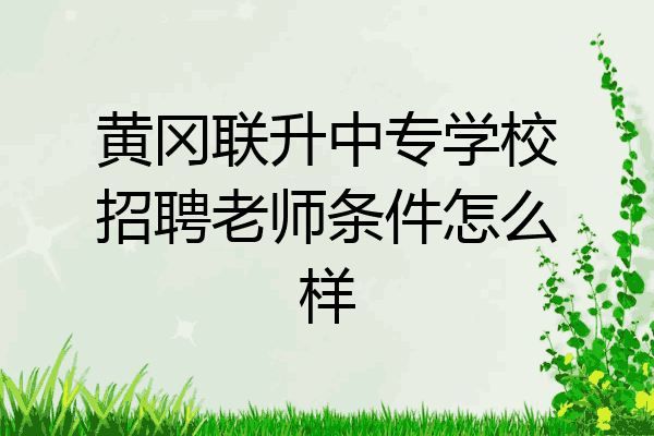 黄冈联升中专学校招聘老师条件怎么样