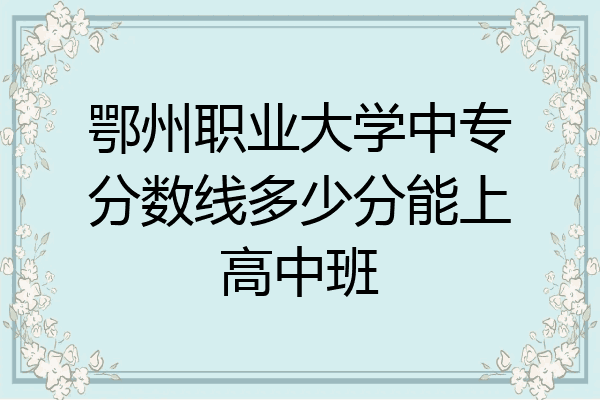 鄂州职业大学中专分数线多少分能上高中班