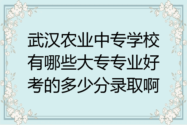 武汉农业中专学校有哪些大专专业好考的多少分录取啊