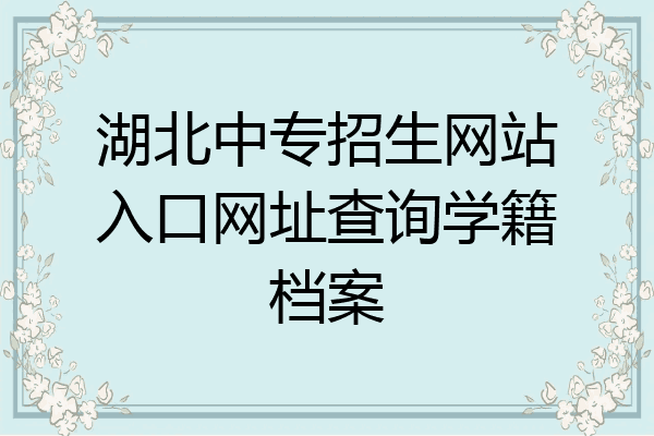 湖北中专招生网站入口网址查询学籍档案