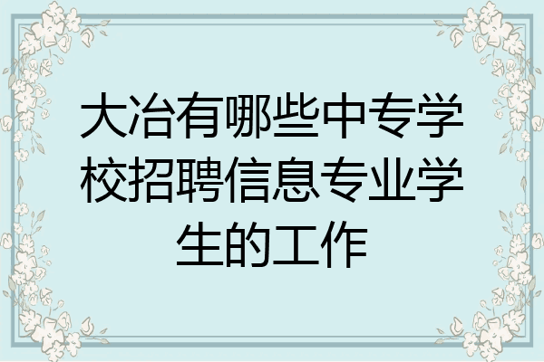 大冶有哪些中专学校招聘信息专业学生的工作