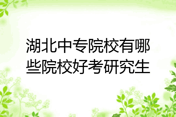 湖北中专院校有哪些院校好考研究生