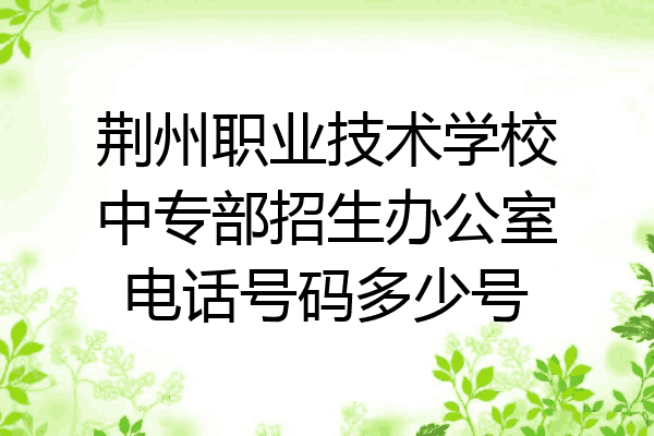 荆州职业技术学校中专部招生办公室电话号码多少号