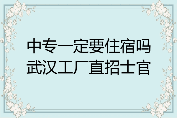 中专一定要住宿吗武汉工厂直招士官