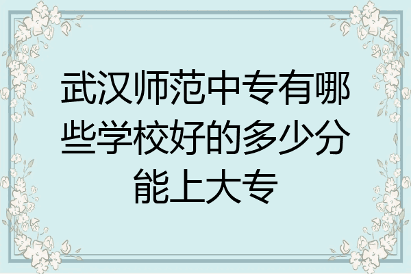 武汉师范中专有哪些学校好的多少分能上大专