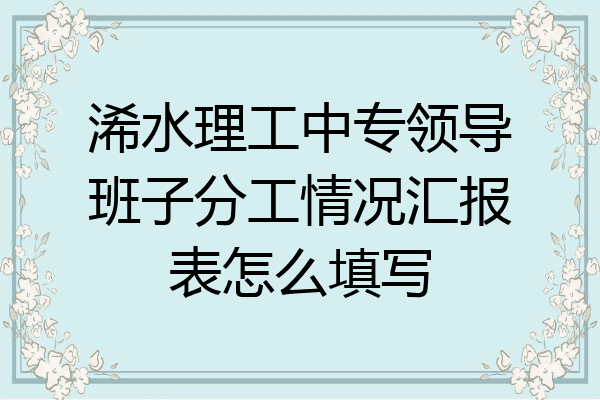浠水理工中专领导班子分工情况汇报表怎么填写