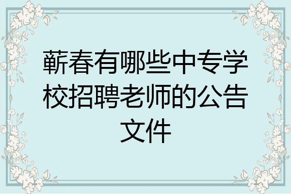 蕲春有哪些中专学校招聘老师的公告文件