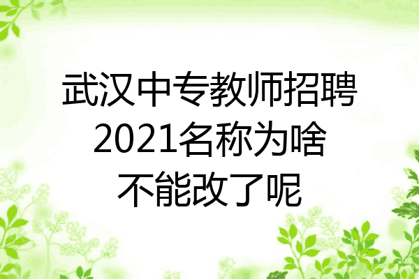 武汉中专教师招聘2021名称为啥不能改了呢