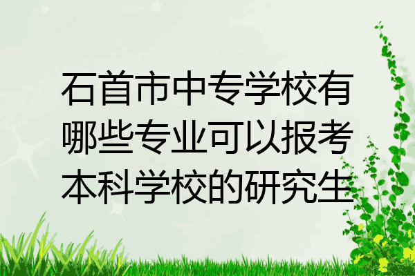 石首市中专学校有哪些专业可以报考本科学校的研究生