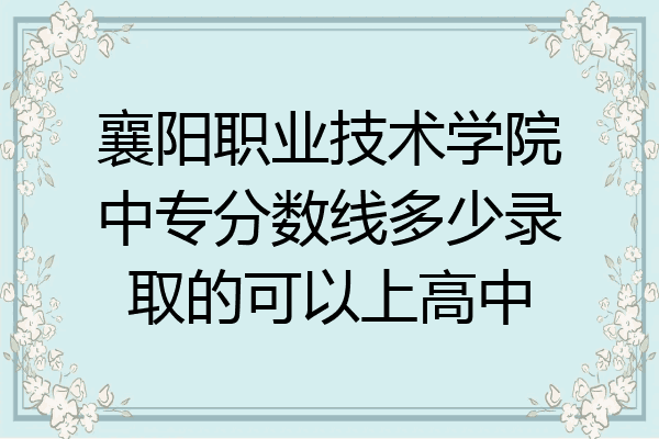 襄阳职业技术学院中专分数线多少录取的可以上高中