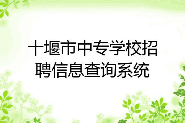 十堰市中专学校招聘信息查询系统