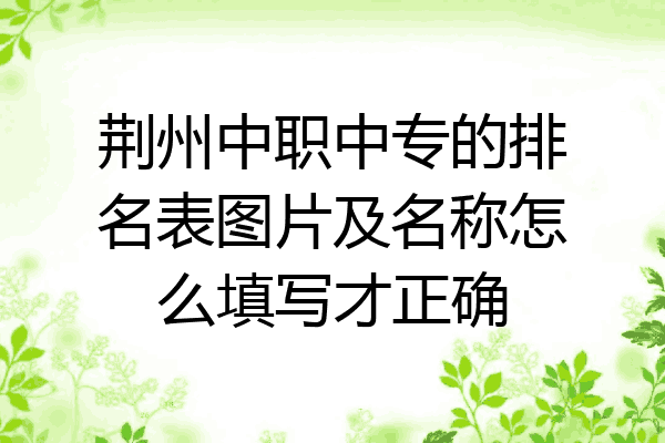 荆州中职中专的排名表图片及名称怎么填写才正确