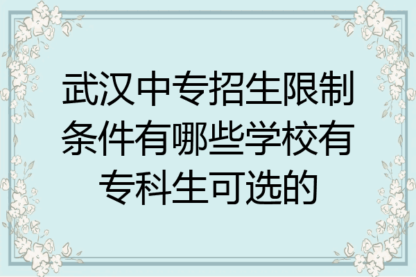 武汉中专招生限制条件有哪些学校有专科生可选的