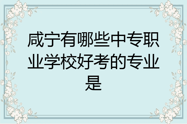 咸宁有哪些中专职业学校好考的专业是