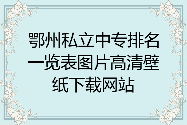 鄂州私立中专排名一览表图片高清壁纸下载网站
