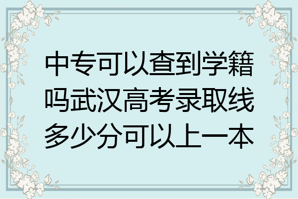 中专可以查到学籍吗武汉高考录取线多少分可以上一本