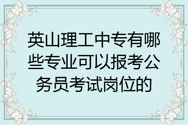 英山理工中专有哪些专业可以报考公务员考试岗位的