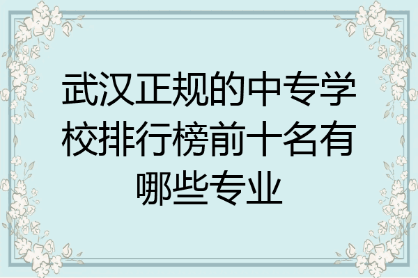 武汉正规的中专学校排行榜前十名有哪些专业