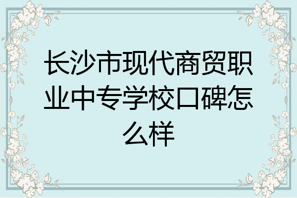 长沙市现代商贸职业中专学校口碑怎么样