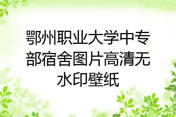 鄂州职业大学中专部宿舍图片高清无水印壁纸