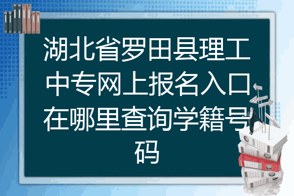 湖北省罗田县理工中专网上报名入口在哪里查询学籍号码