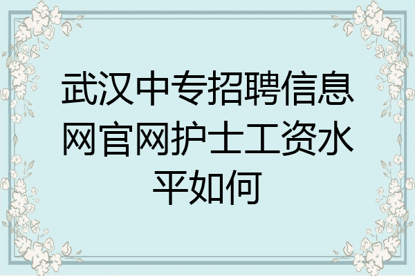 武汉中专招聘信息网官网护士工资水平如何
