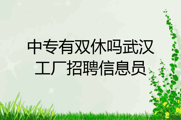 中专有双休吗武汉工厂招聘信息员