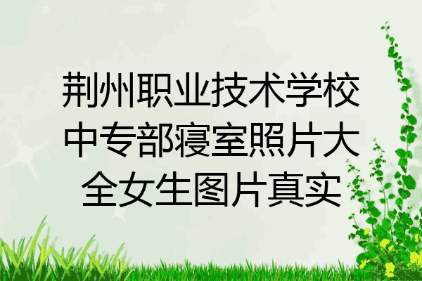 荆州职业技术学校中专部寝室照片大全女生图片真实