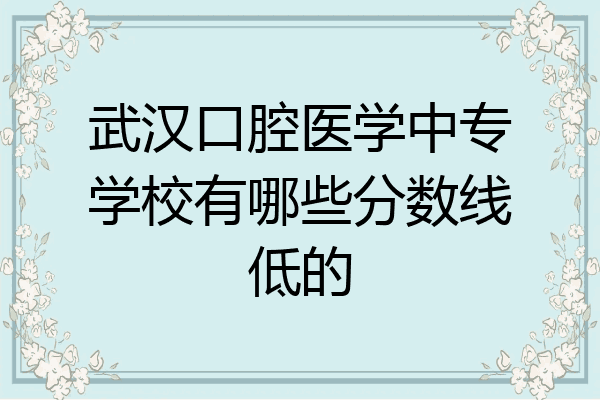 武汉口腔医学中专学校有哪些分数线低的