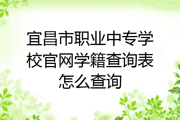 宜昌市职业中专学校官网学籍查询表怎么查询