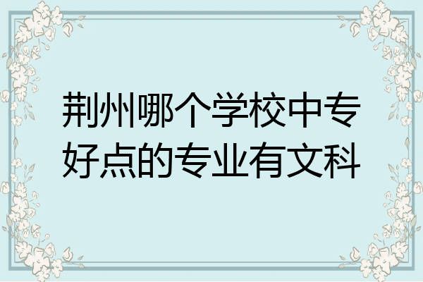 荆州哪个学校中专好点的专业有文科