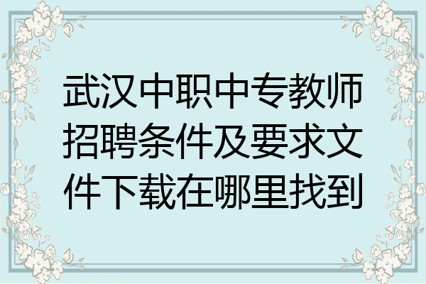 武汉中职中专教师招聘条件及要求文件下载在哪里找到